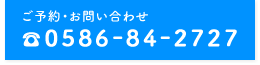 ご予約・お問い合わせ Tel.0586-84-2727